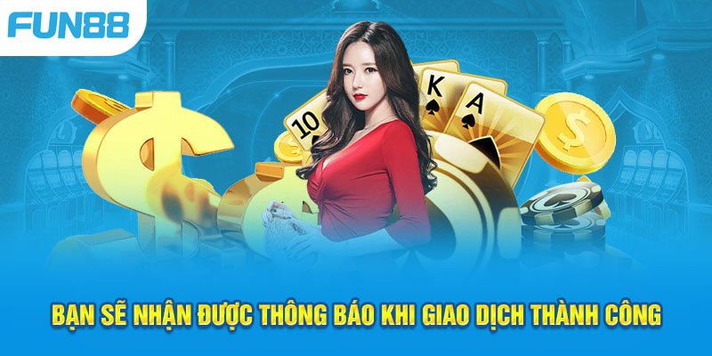 Nhà cái sẽ thông báo tới bet thủ khi giao dịch thành công