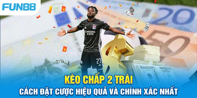 Kèo Chấp 2 Trái Là Gì? Cách Đặt Cược Hiệu Quả Và Chính Xác Nhất