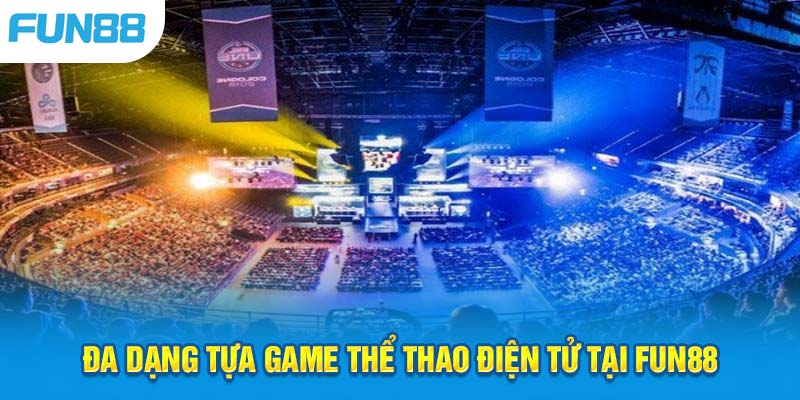 Cá cược Esports với đa dạng các tựa game hot hit tại Fun88