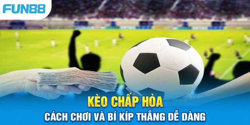 Kèo Chấp Hòa Fun88 Là Gì? Bí Quyết Đặt Cược Hiệu Quả