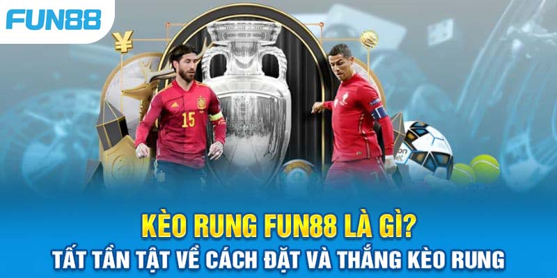 Kèo Rung Là Gì? Hướng Dẫn Chơi Kèo Rung Tại Fun88 Chi Tiết Nhất