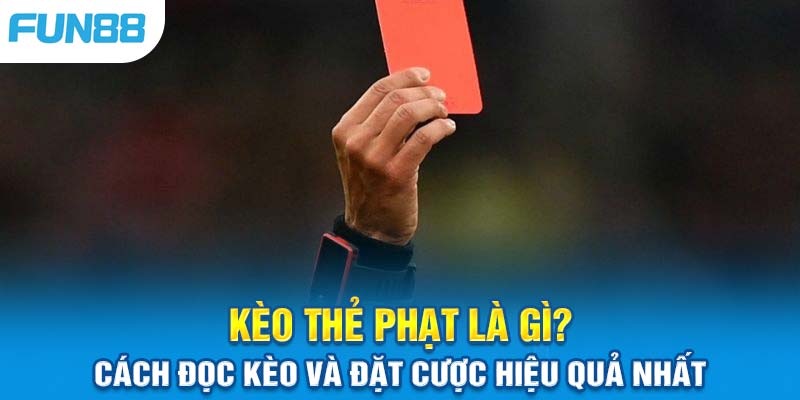 Kèo Thẻ Phạt Là Gì? Cách Đọc Kèo Và Đặt Cược Hiệu Quả Nhất